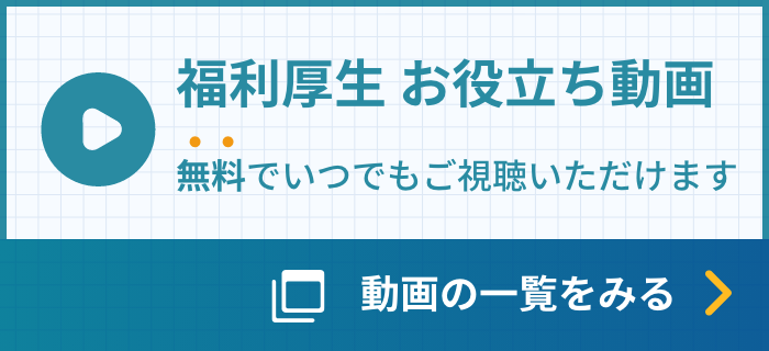 福利厚生 お役立ち動画 無料でいつでもご視聴いただけます 動画の一覧をみる